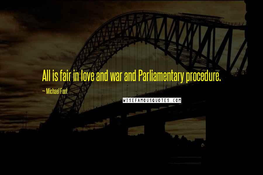 Michael Foot Quotes: All is fair in love and war and Parliamentary procedure.