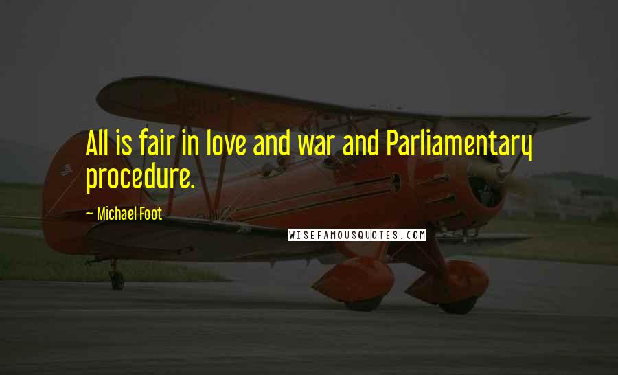 Michael Foot Quotes: All is fair in love and war and Parliamentary procedure.