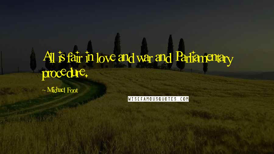 Michael Foot Quotes: All is fair in love and war and Parliamentary procedure.