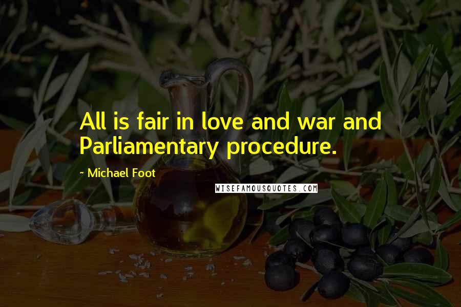 Michael Foot Quotes: All is fair in love and war and Parliamentary procedure.