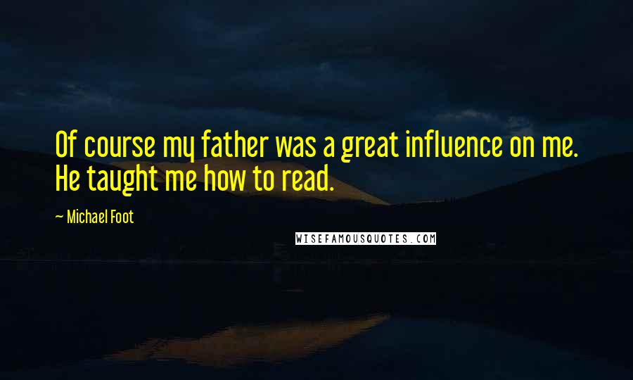 Michael Foot Quotes: Of course my father was a great influence on me. He taught me how to read.