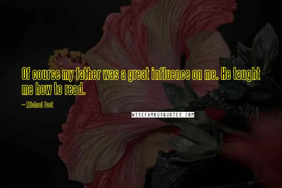 Michael Foot Quotes: Of course my father was a great influence on me. He taught me how to read.