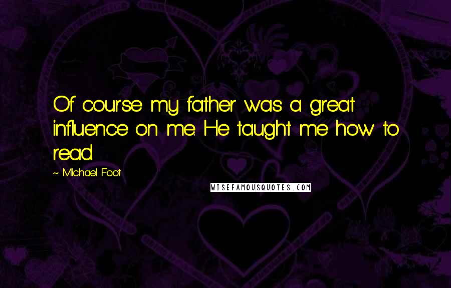Michael Foot Quotes: Of course my father was a great influence on me. He taught me how to read.