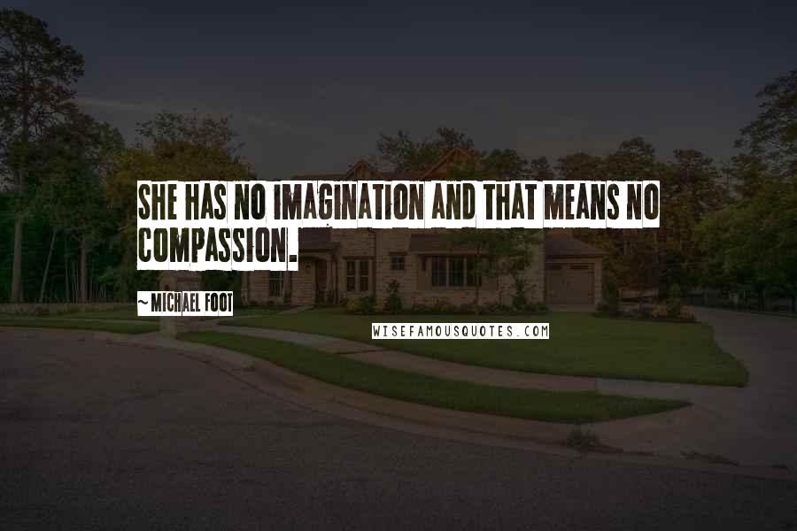 Michael Foot Quotes: She has no imagination and that means no compassion.