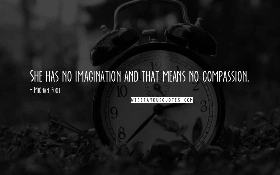 Michael Foot Quotes: She has no imagination and that means no compassion.