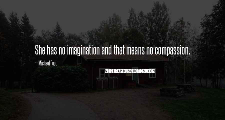 Michael Foot Quotes: She has no imagination and that means no compassion.