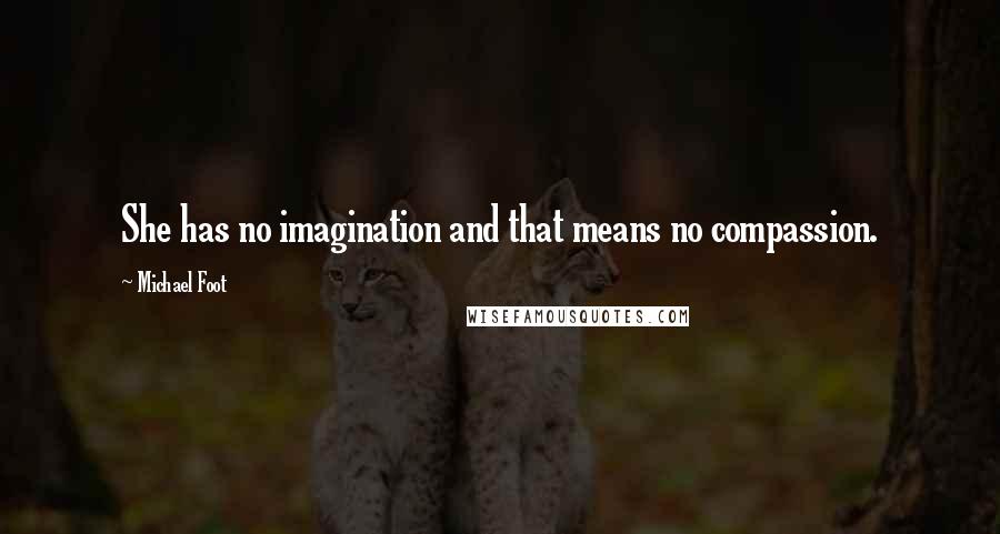 Michael Foot Quotes: She has no imagination and that means no compassion.