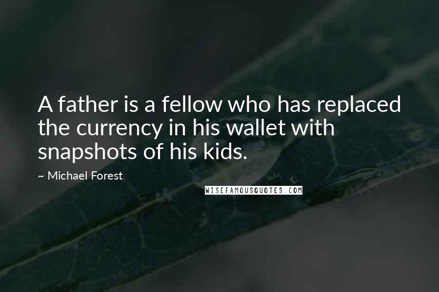 Michael Forest Quotes: A father is a fellow who has replaced the currency in his wallet with snapshots of his kids.