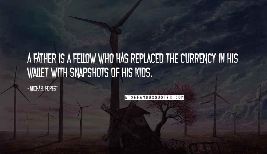 Michael Forest Quotes: A father is a fellow who has replaced the currency in his wallet with snapshots of his kids.