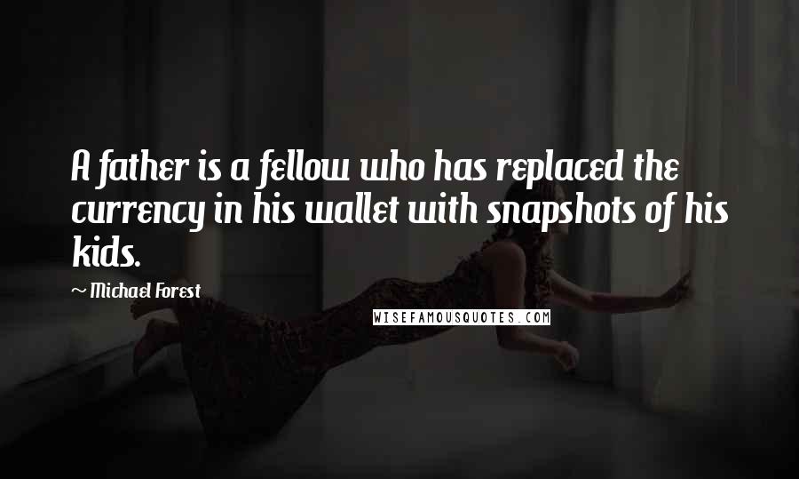 Michael Forest Quotes: A father is a fellow who has replaced the currency in his wallet with snapshots of his kids.