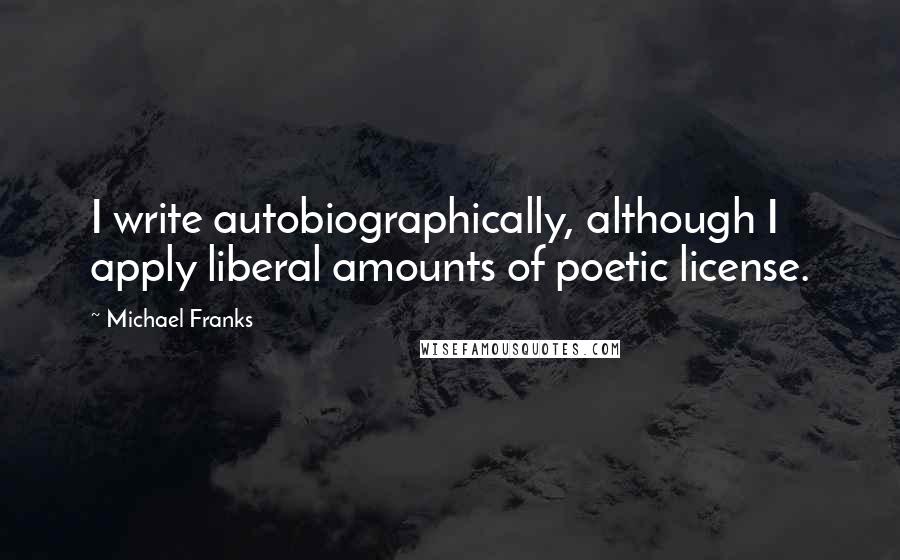 Michael Franks Quotes: I write autobiographically, although I apply liberal amounts of poetic license.