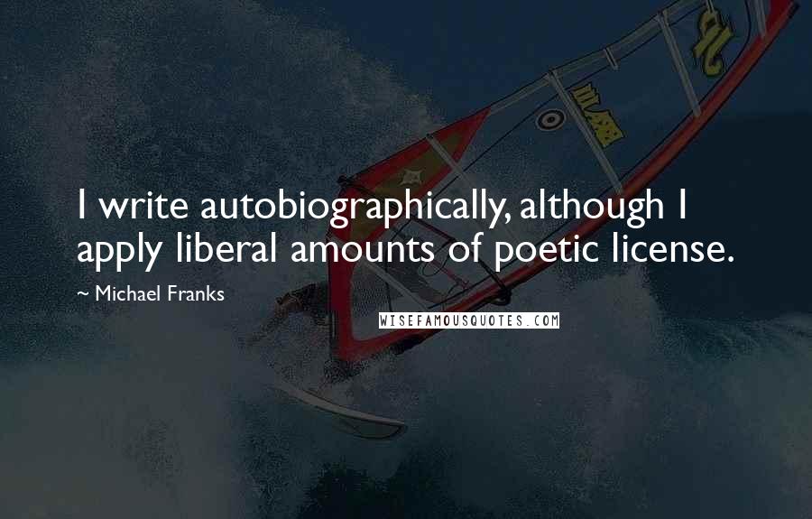 Michael Franks Quotes: I write autobiographically, although I apply liberal amounts of poetic license.