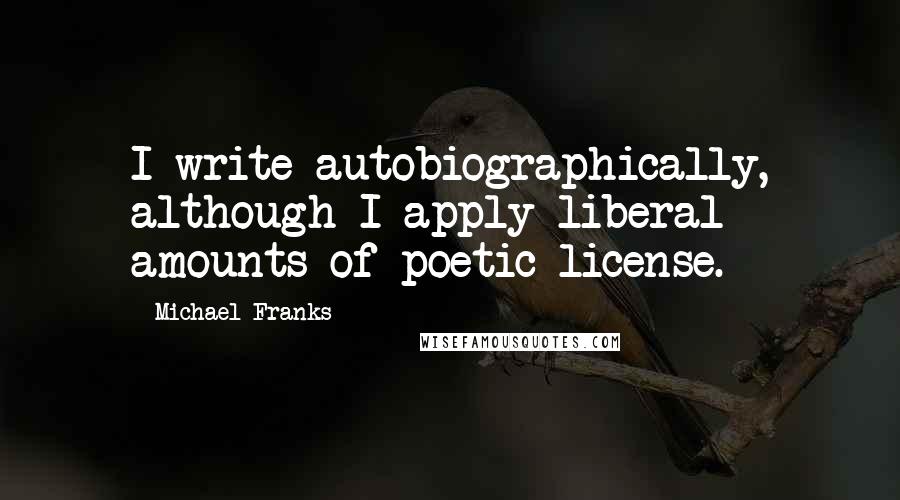 Michael Franks Quotes: I write autobiographically, although I apply liberal amounts of poetic license.