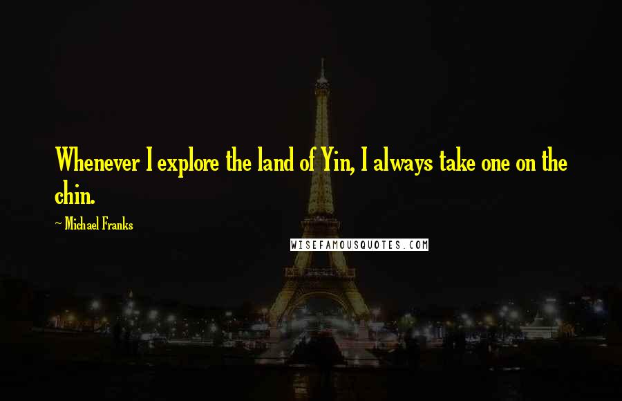 Michael Franks Quotes: Whenever I explore the land of Yin, I always take one on the chin.