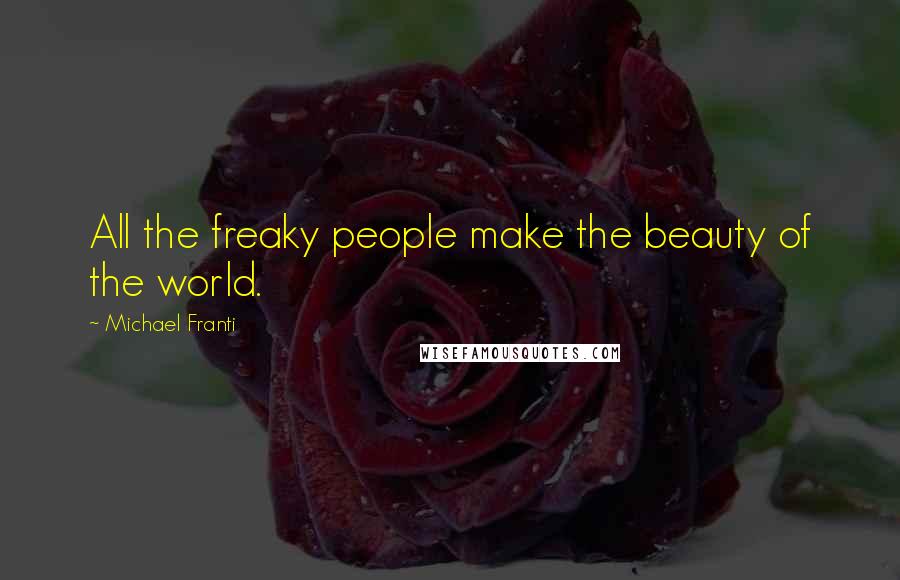 Michael Franti Quotes: All the freaky people make the beauty of the world.