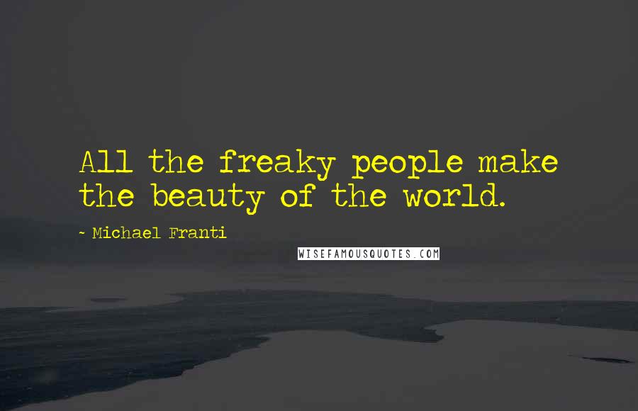 Michael Franti Quotes: All the freaky people make the beauty of the world.