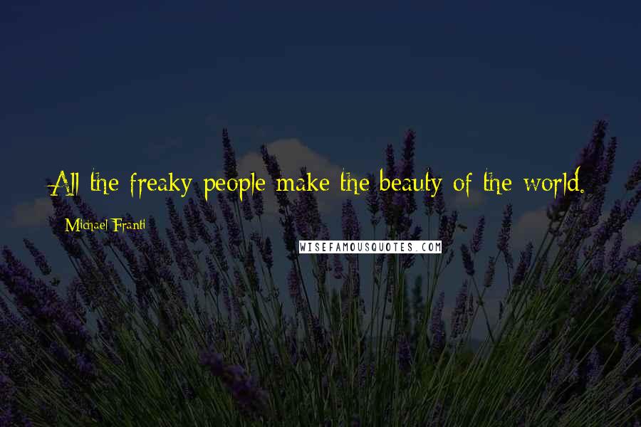 Michael Franti Quotes: All the freaky people make the beauty of the world.