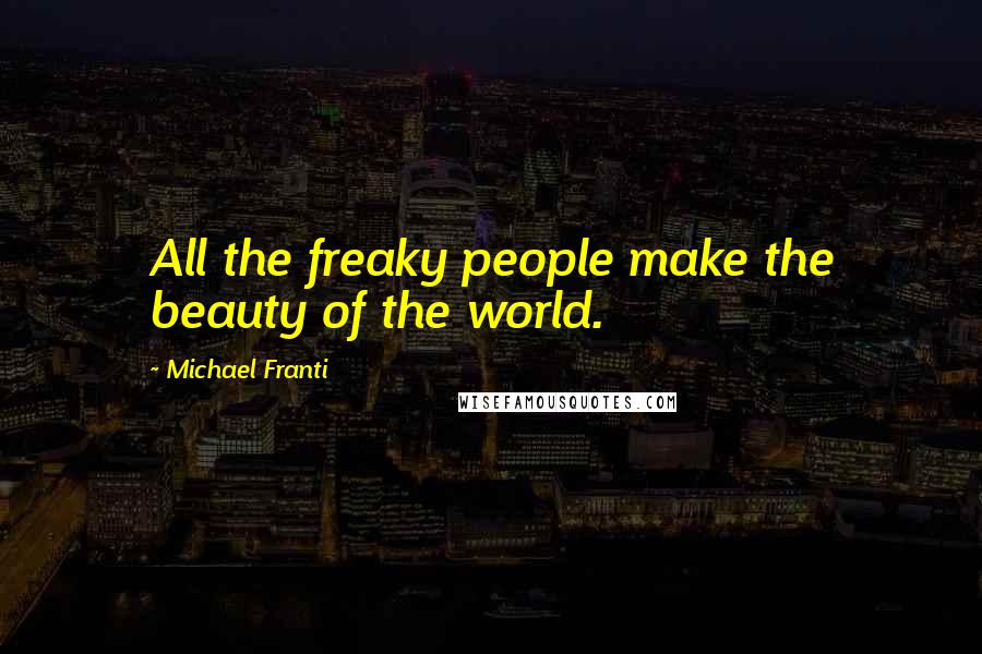 Michael Franti Quotes: All the freaky people make the beauty of the world.