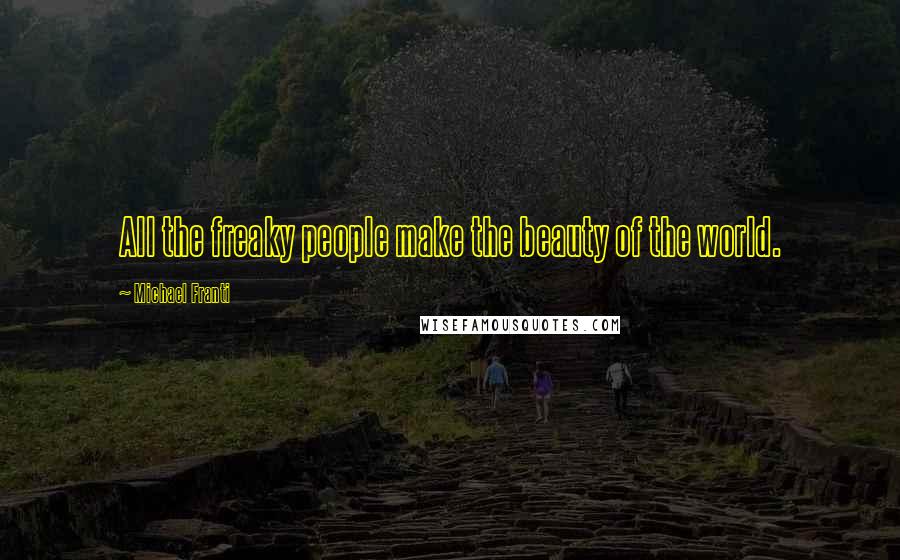 Michael Franti Quotes: All the freaky people make the beauty of the world.