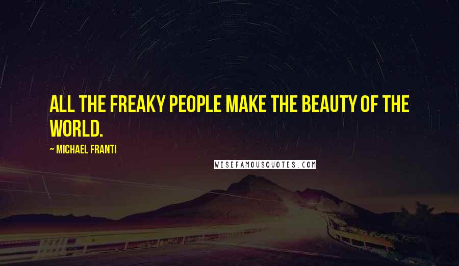 Michael Franti Quotes: All the freaky people make the beauty of the world.