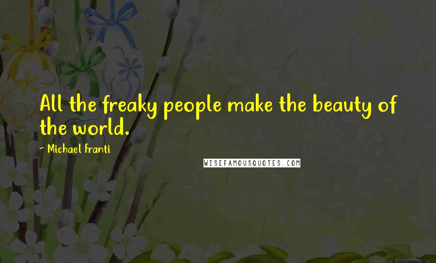 Michael Franti Quotes: All the freaky people make the beauty of the world.