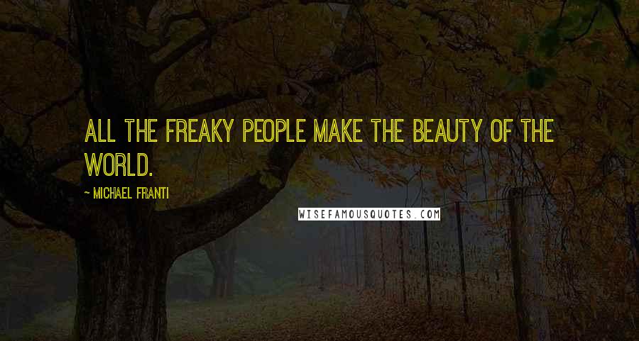 Michael Franti Quotes: All the freaky people make the beauty of the world.