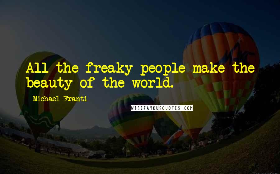 Michael Franti Quotes: All the freaky people make the beauty of the world.