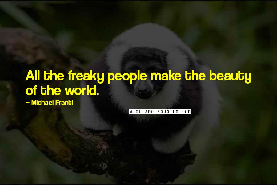 Michael Franti Quotes: All the freaky people make the beauty of the world.