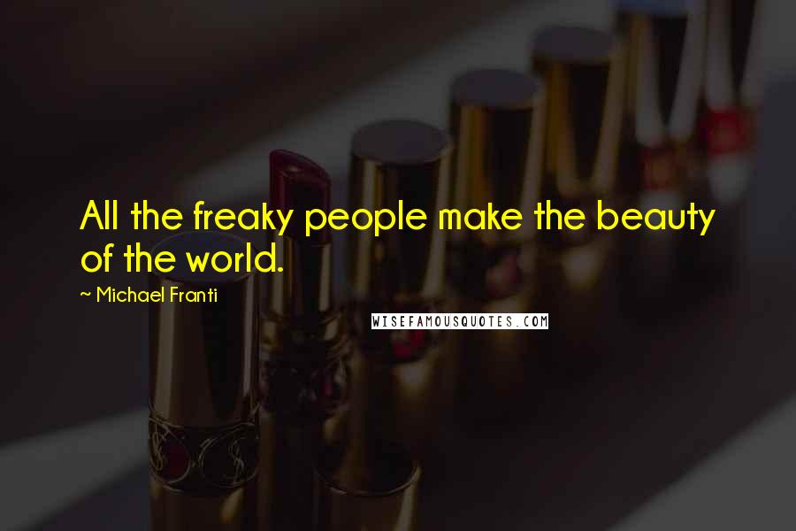 Michael Franti Quotes: All the freaky people make the beauty of the world.