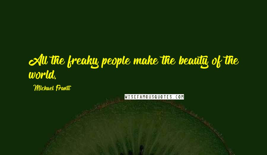 Michael Franti Quotes: All the freaky people make the beauty of the world.