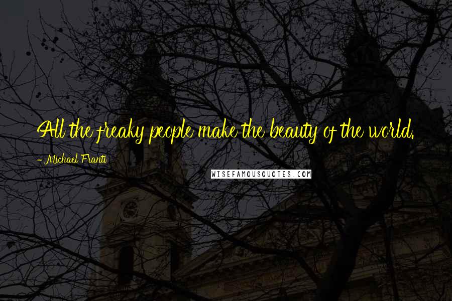 Michael Franti Quotes: All the freaky people make the beauty of the world.