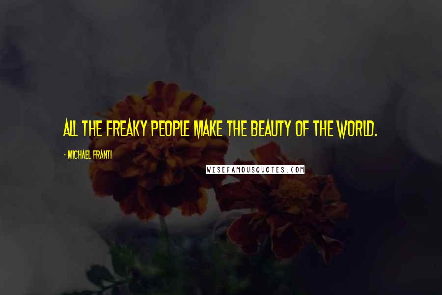 Michael Franti Quotes: All the freaky people make the beauty of the world.