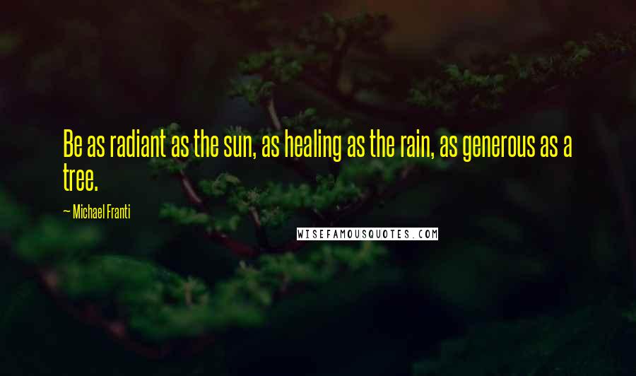 Michael Franti Quotes: Be as radiant as the sun, as healing as the rain, as generous as a tree.