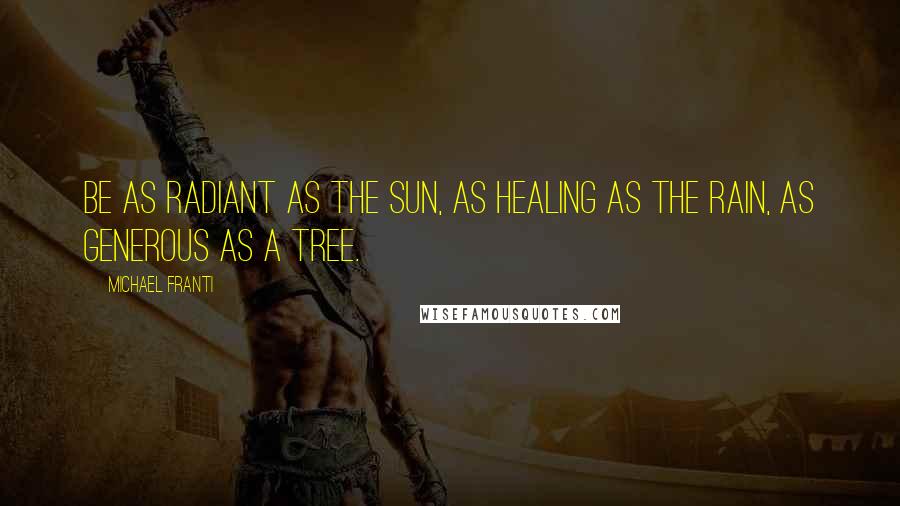 Michael Franti Quotes: Be as radiant as the sun, as healing as the rain, as generous as a tree.