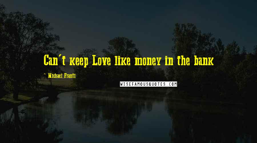 Michael Franti Quotes: Can't keep Love like money in the bank