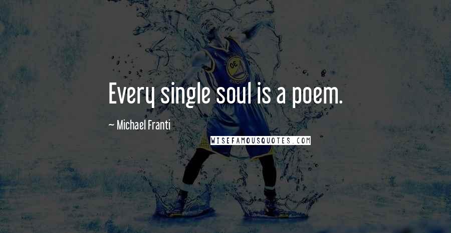 Michael Franti Quotes: Every single soul is a poem.