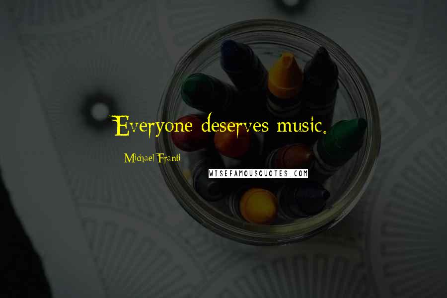 Michael Franti Quotes: Everyone deserves music.