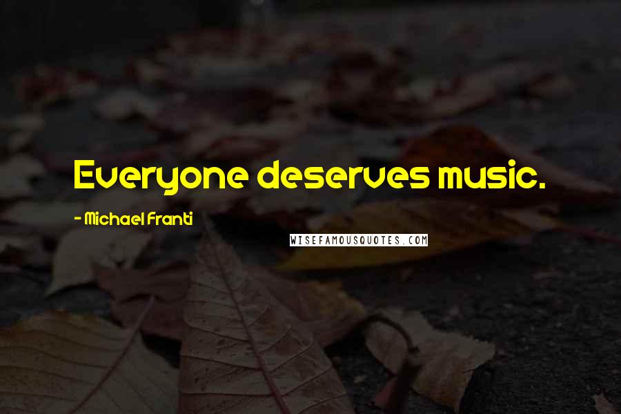 Michael Franti Quotes: Everyone deserves music.