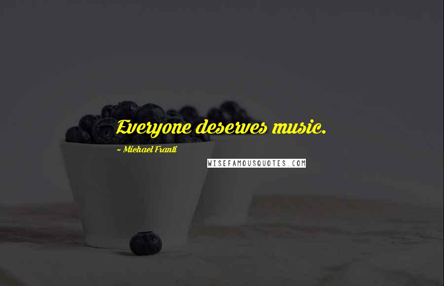Michael Franti Quotes: Everyone deserves music.