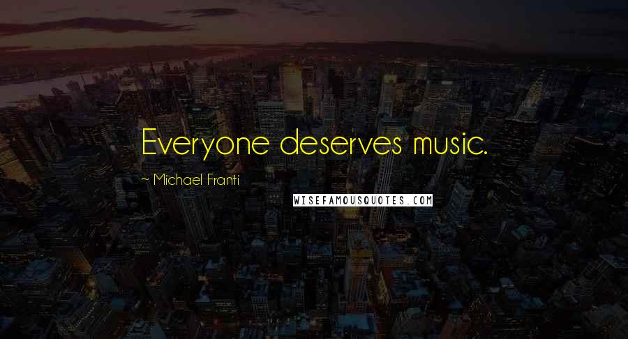 Michael Franti Quotes: Everyone deserves music.