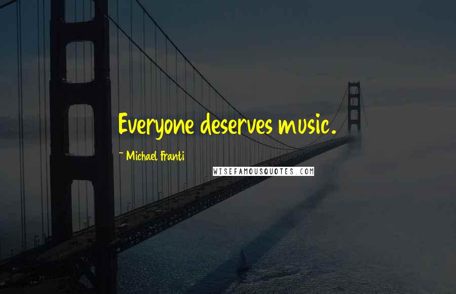 Michael Franti Quotes: Everyone deserves music.