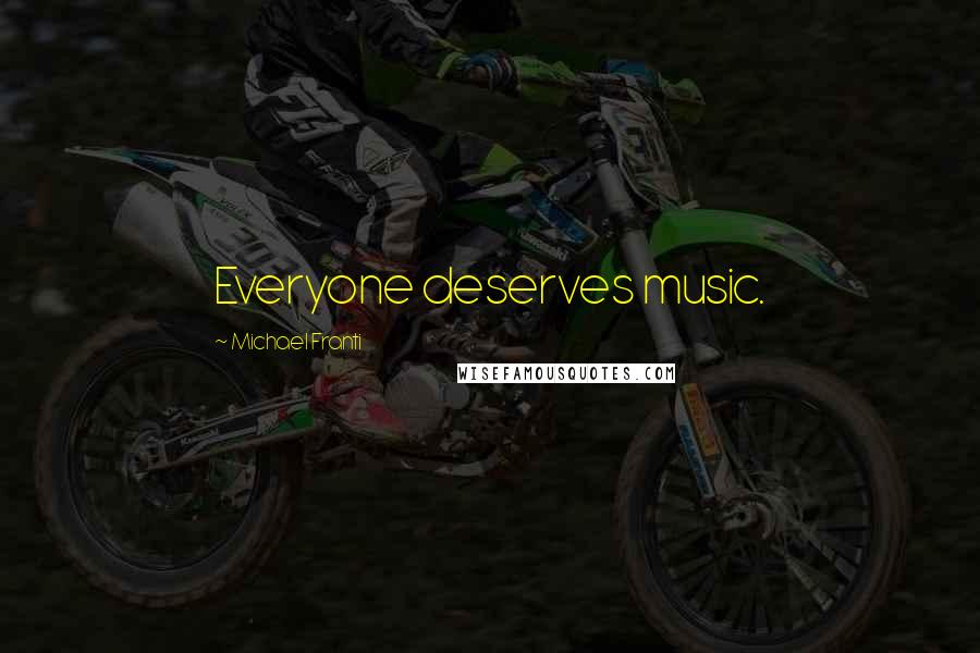 Michael Franti Quotes: Everyone deserves music.