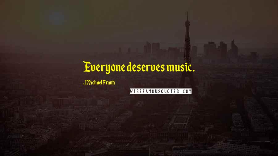 Michael Franti Quotes: Everyone deserves music.