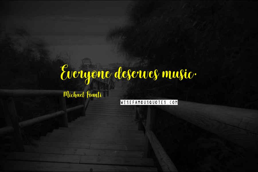 Michael Franti Quotes: Everyone deserves music.