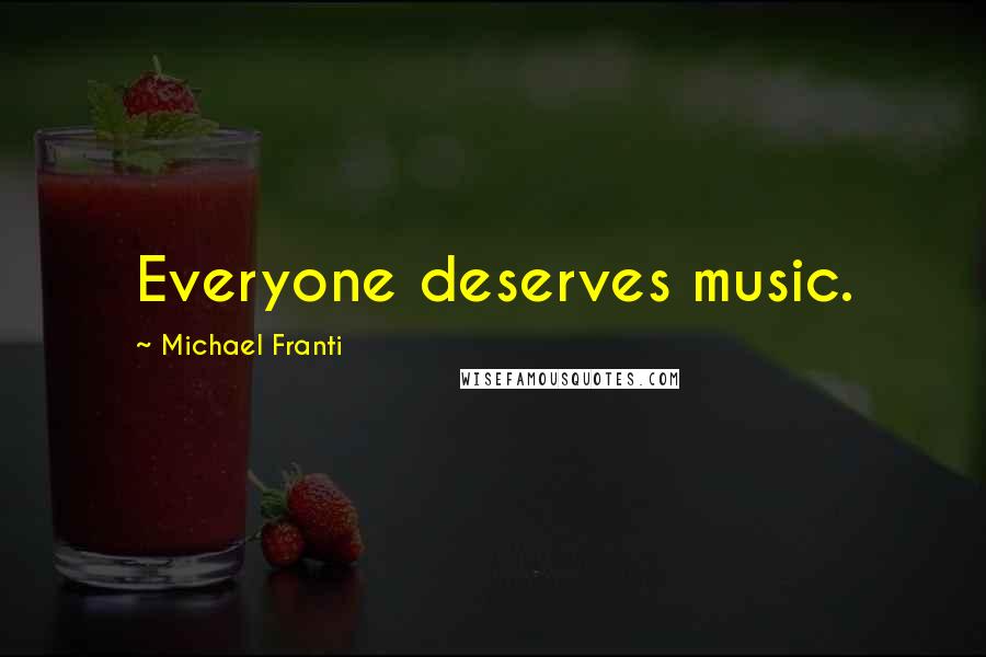 Michael Franti Quotes: Everyone deserves music.