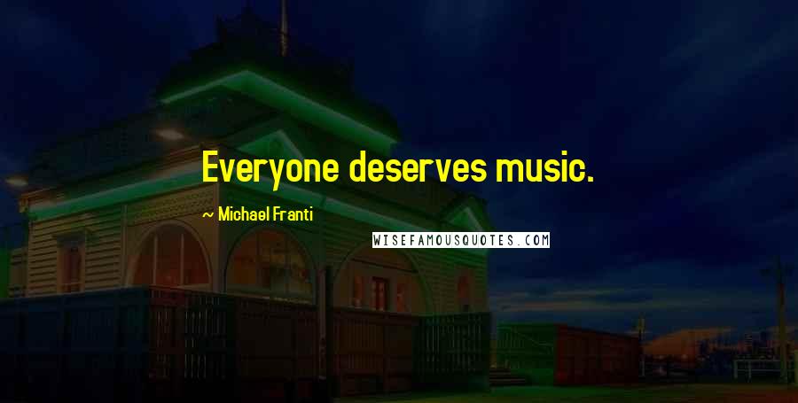 Michael Franti Quotes: Everyone deserves music.