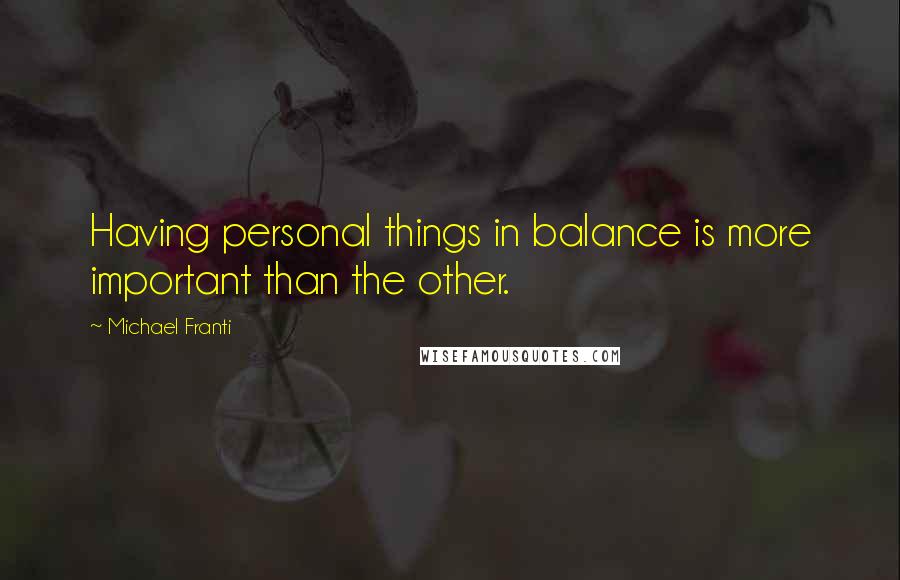 Michael Franti Quotes: Having personal things in balance is more important than the other.