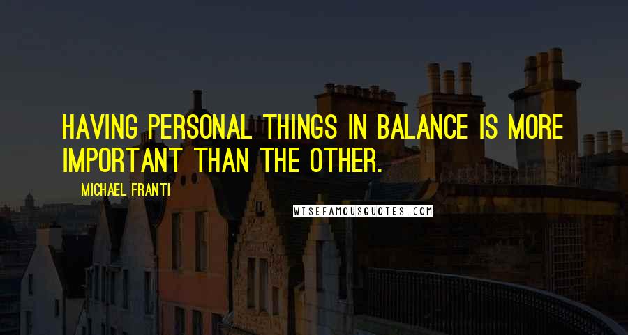 Michael Franti Quotes: Having personal things in balance is more important than the other.