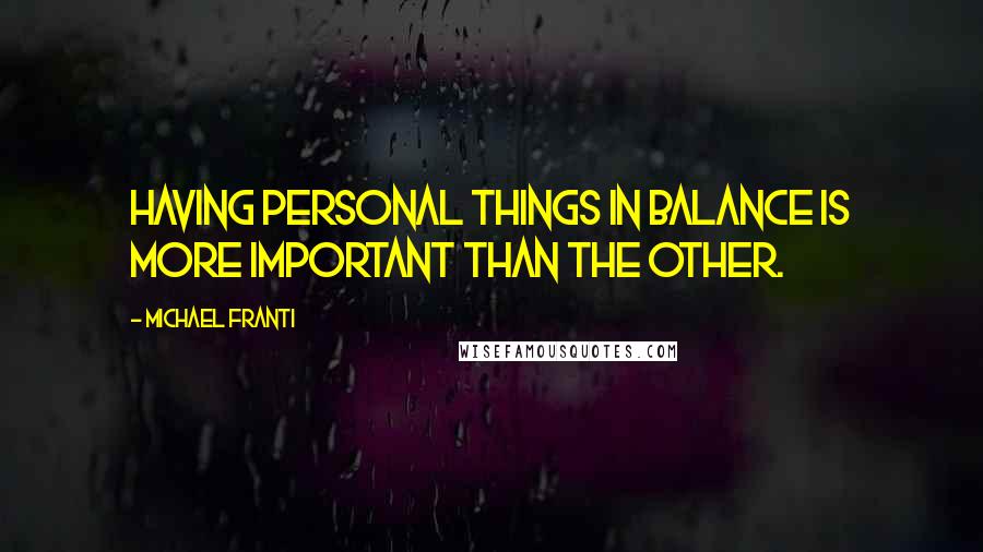 Michael Franti Quotes: Having personal things in balance is more important than the other.