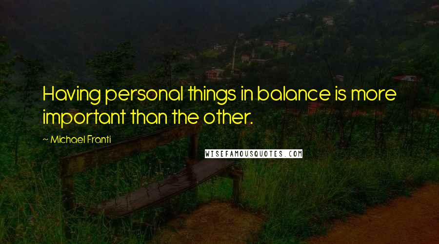 Michael Franti Quotes: Having personal things in balance is more important than the other.